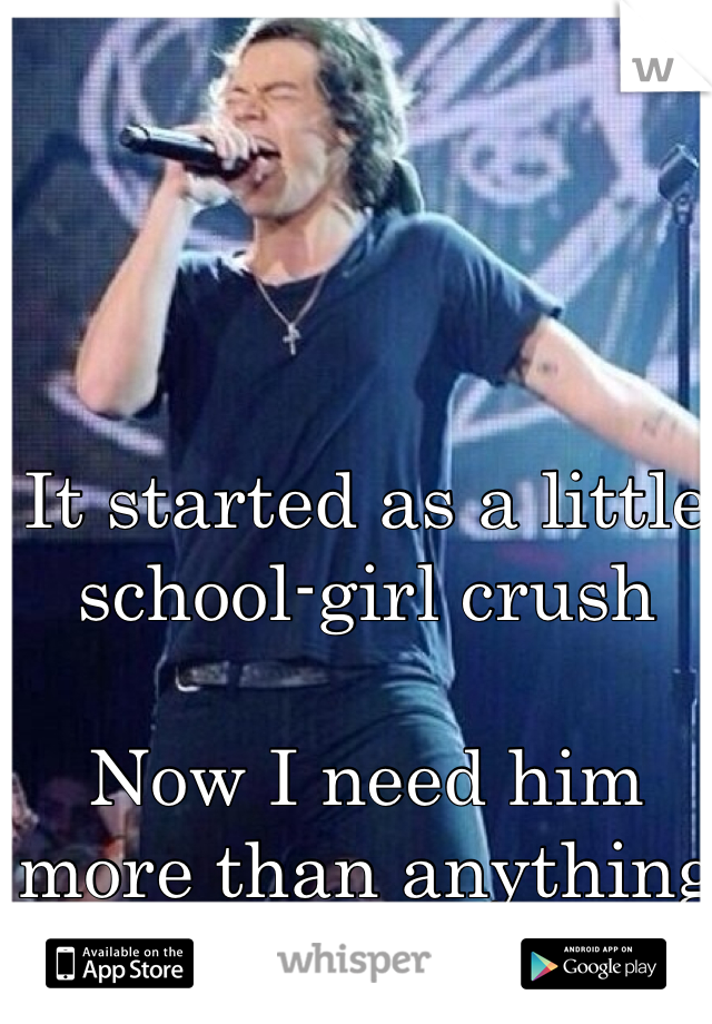 It started as a little school-girl crush

Now I need him more than anything 