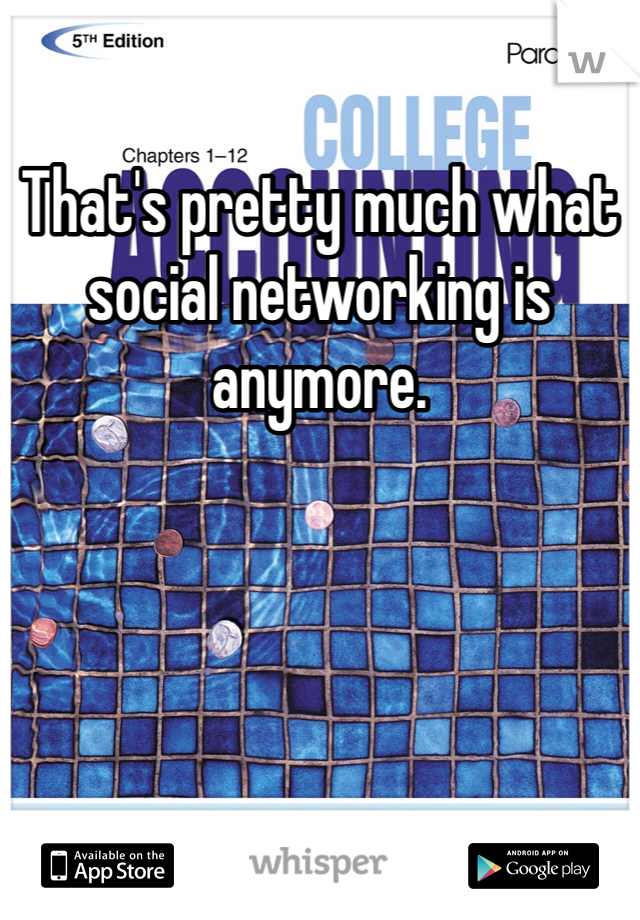 That's pretty much what social networking is anymore. 