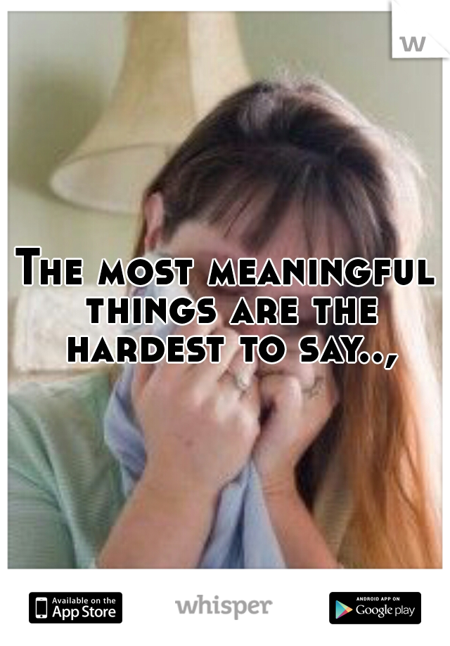 The most meaningful things are the hardest to say..,