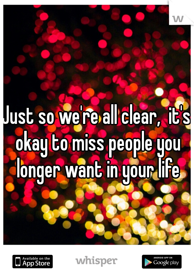 Just so we're all clear,  it's okay to miss people you longer want in your life