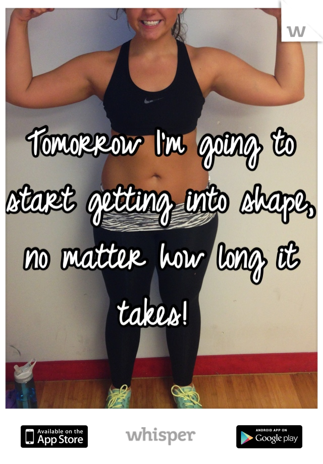 Tomorrow I'm going to start getting into shape, no matter how long it takes! 