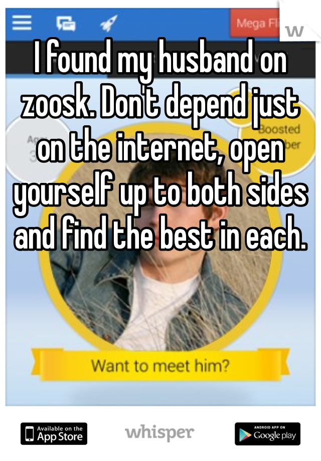 I found my husband on zoosk. Don't depend just on the internet, open yourself up to both sides and find the best in each. 