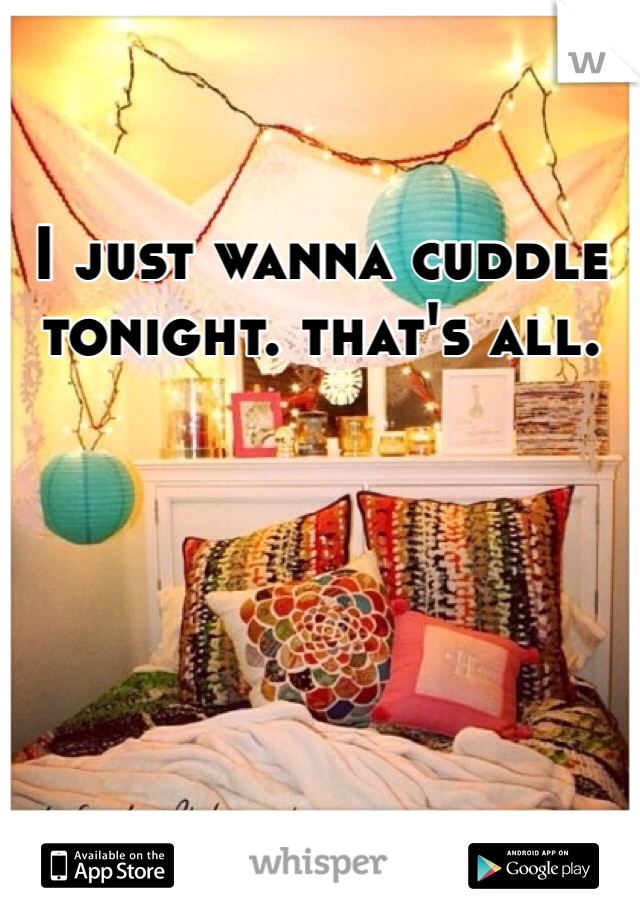 I just wanna cuddle tonight. that's all. 