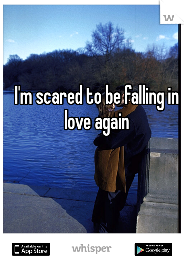 I'm scared to be falling in love again 