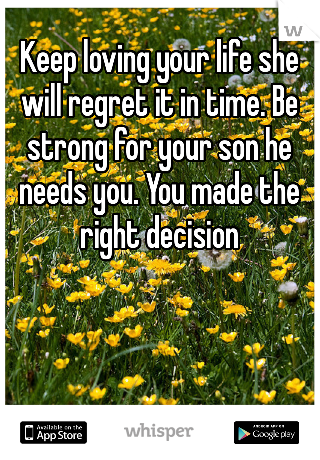 Keep loving your life she will regret it in time. Be strong for your son he needs you. You made the right decision 