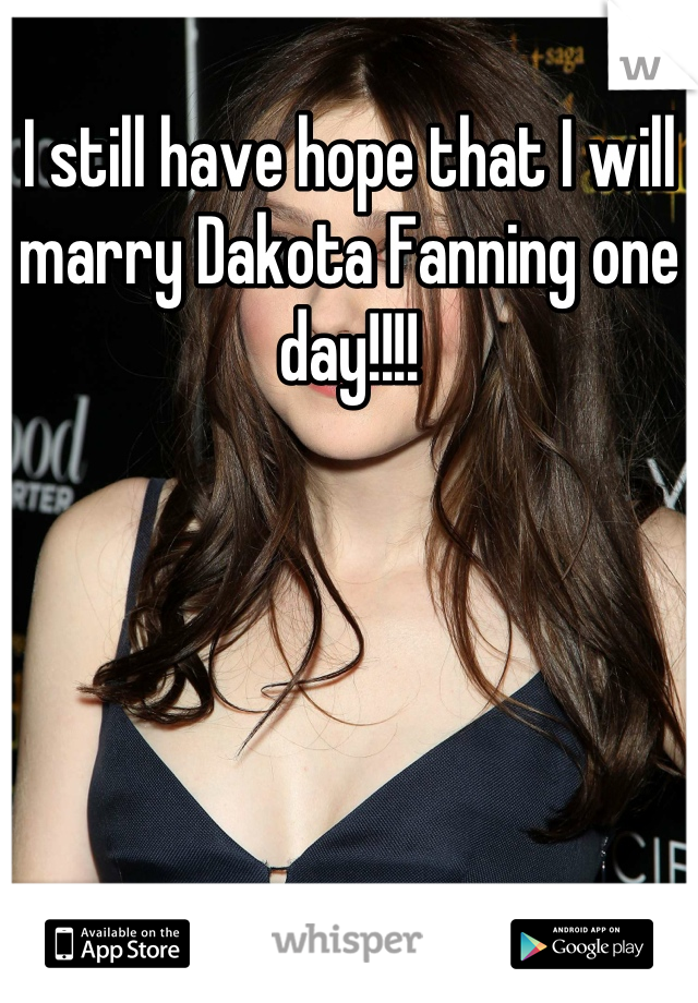 I still have hope that I will marry Dakota Fanning one day!!!!