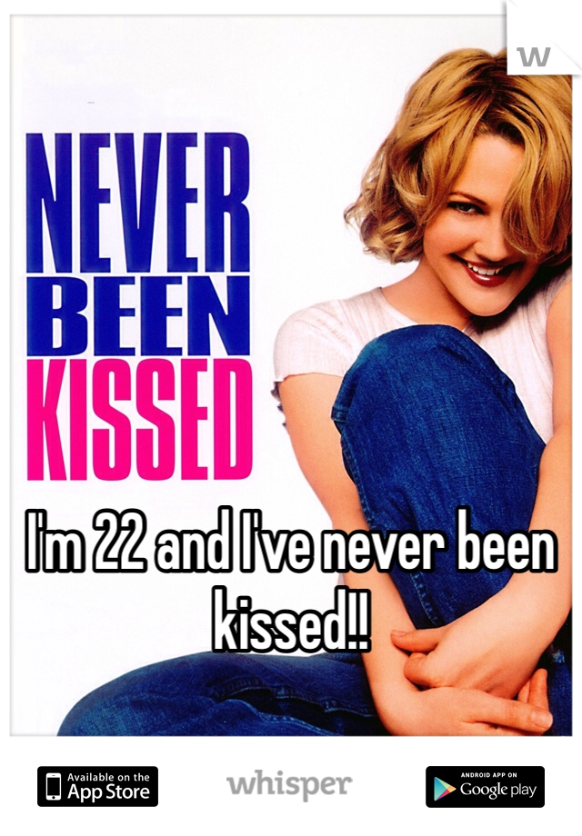 I'm 22 and I've never been kissed!! 
