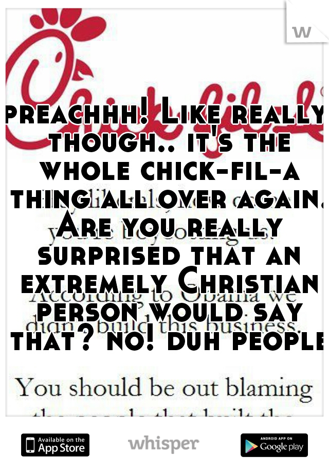 preachhh! Like really though.. it's the whole chick-fil-a thing all over again. Are you really surprised that an extremely Christian person would say that? no! duh people.