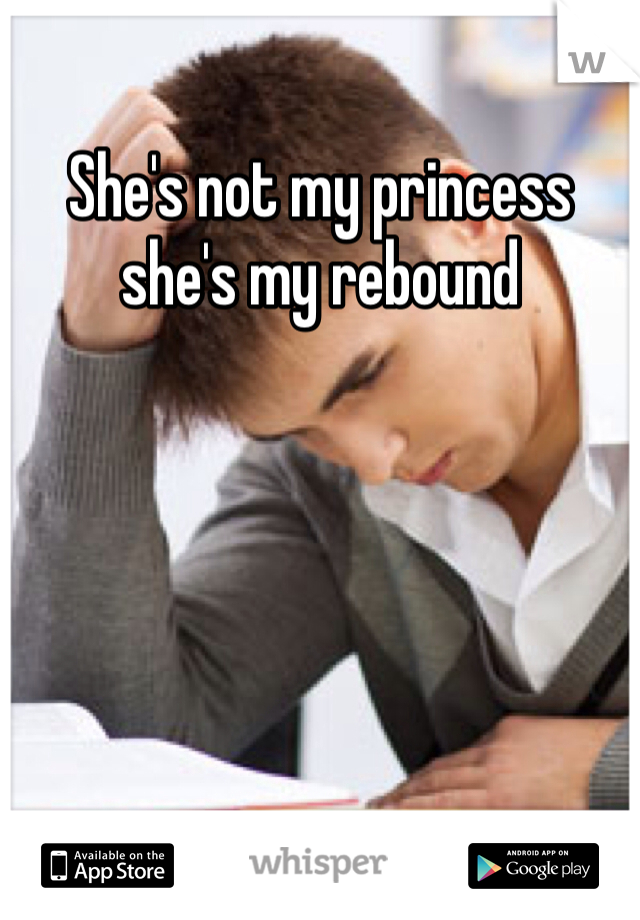 She's not my princess she's my rebound 