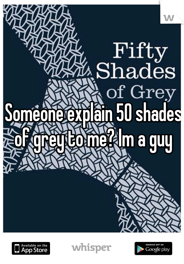 Someone explain 50 shades of grey to me? Im a guy