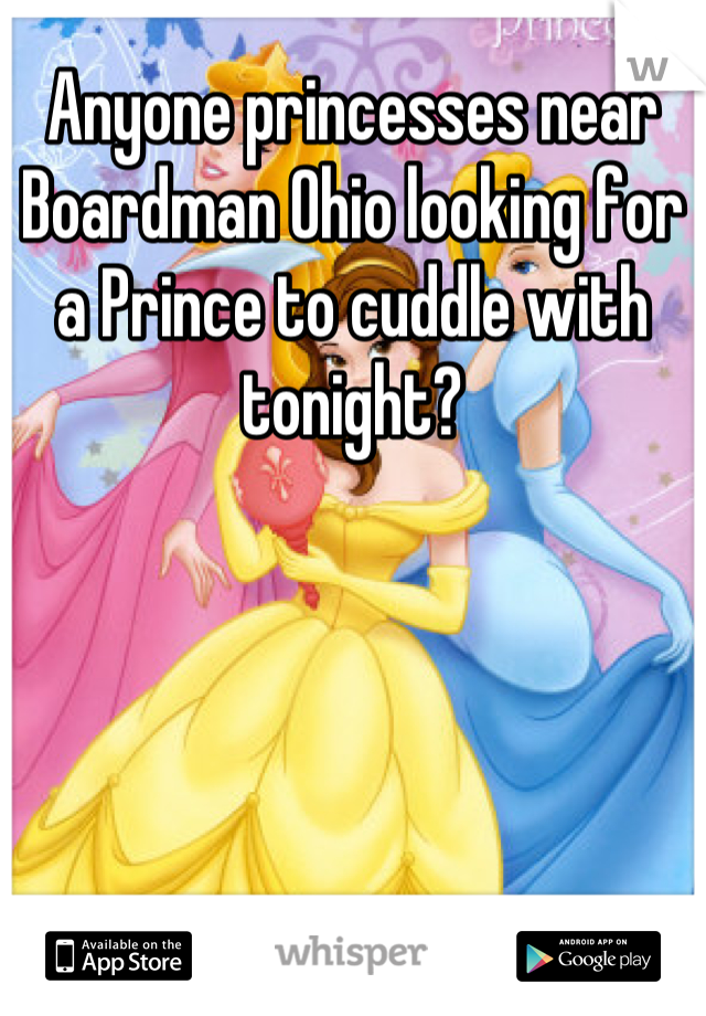 Anyone princesses near Boardman Ohio looking for a Prince to cuddle with tonight?