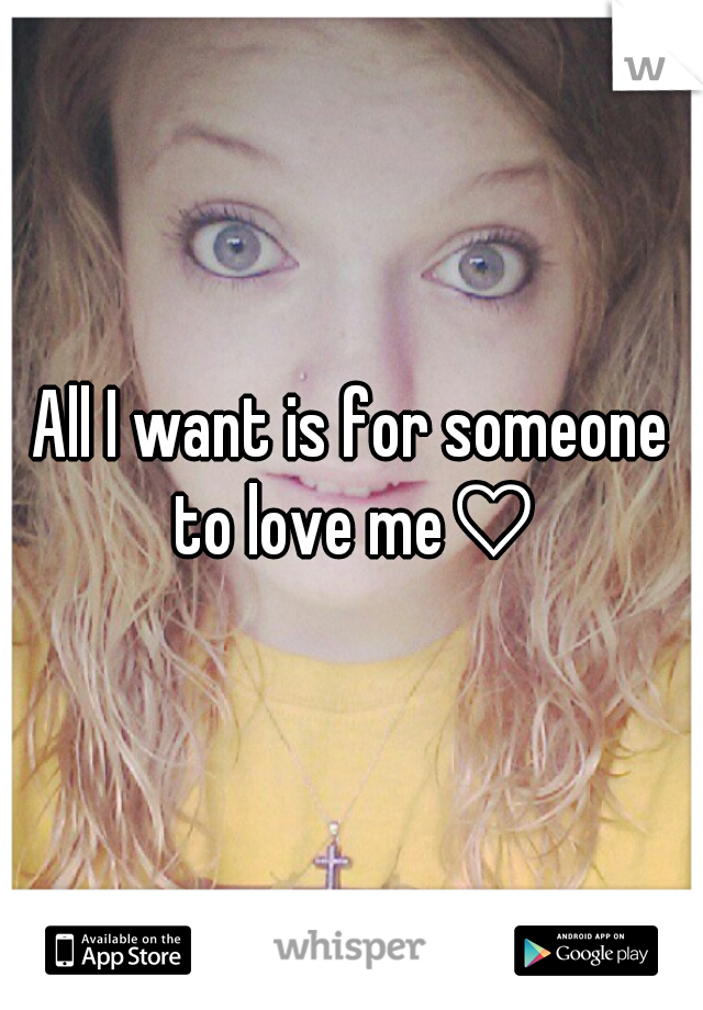 All I want is for someone to love me♡