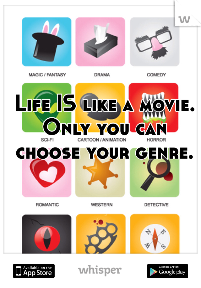 Life IS like a movie. Only you can choose your genre.