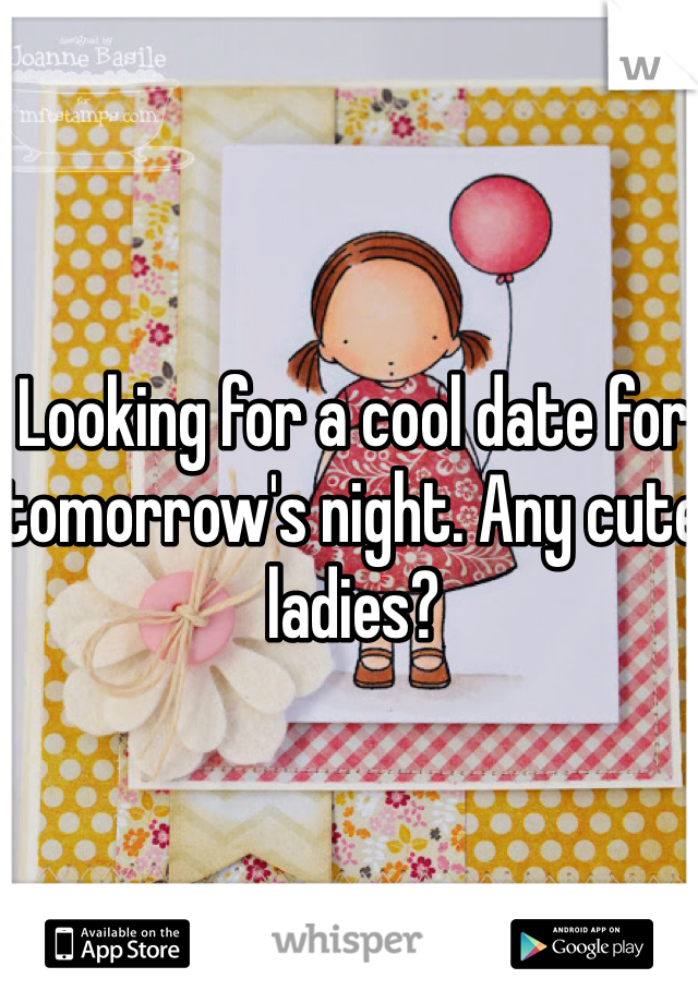 Looking for a cool date for tomorrow's night. Any cute ladies?