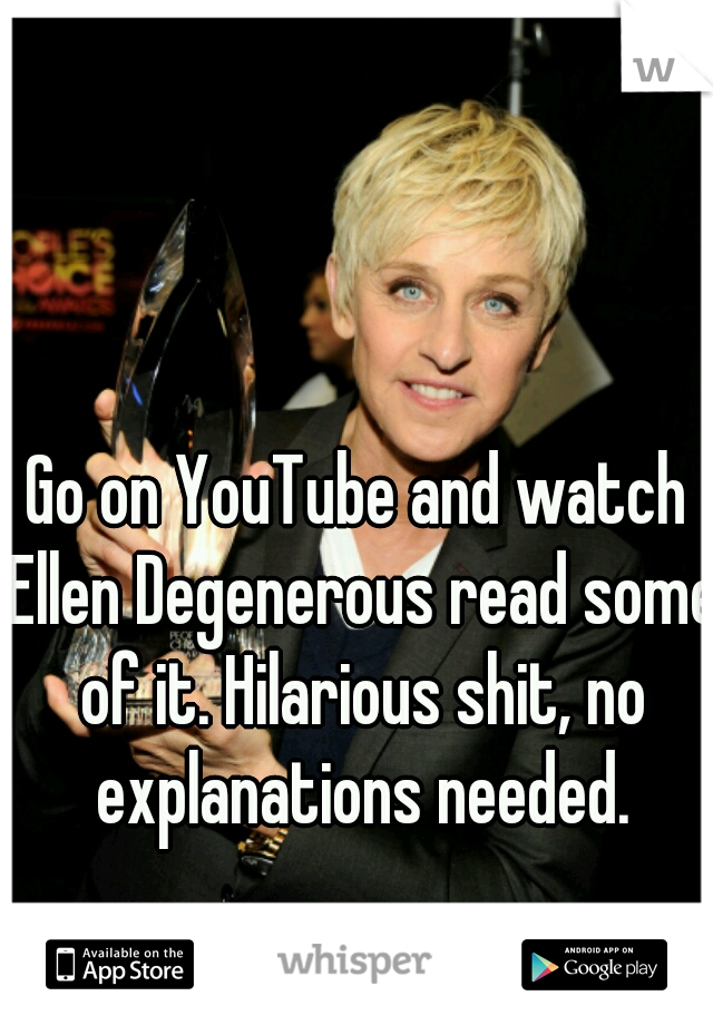 Go on YouTube and watch Ellen Degenerous read some of it. Hilarious shit, no explanations needed.