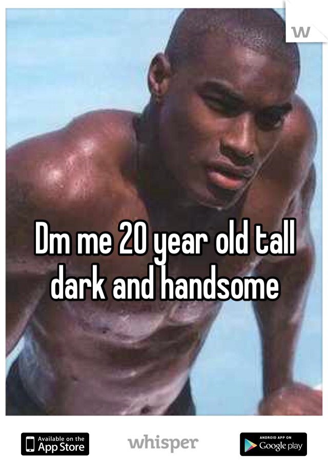 Dm me 20 year old tall dark and handsome