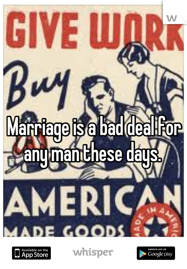 Marriage is a bad deal for any man these days. 