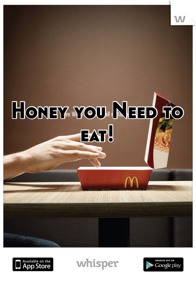 Honey you Need to eat! 