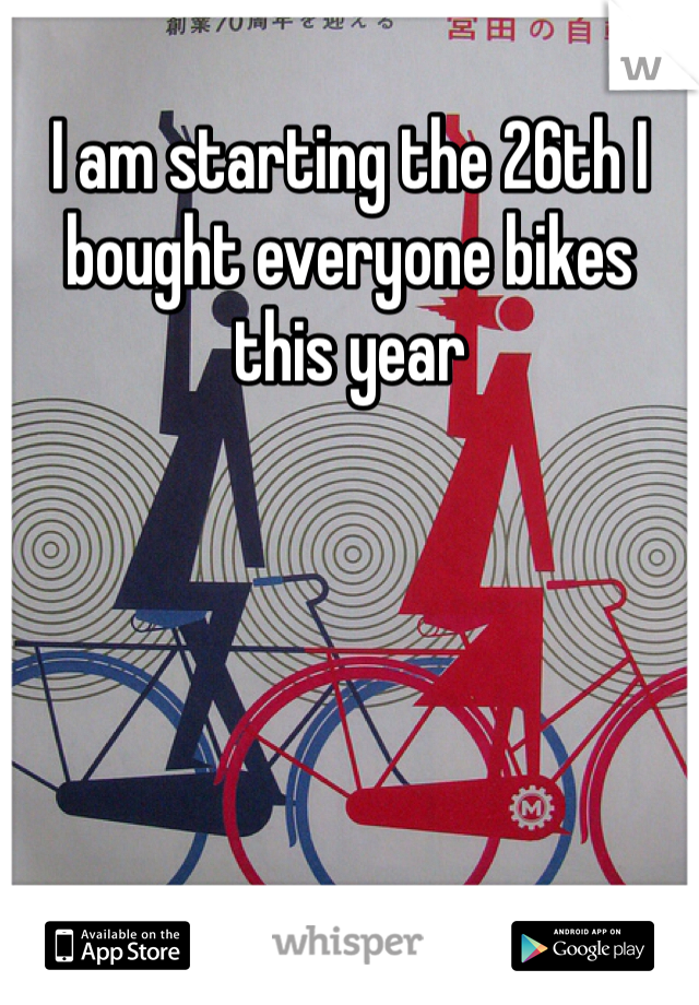 I am starting the 26th I bought everyone bikes this year