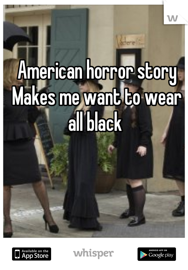 American horror story
Makes me want to wear all black 