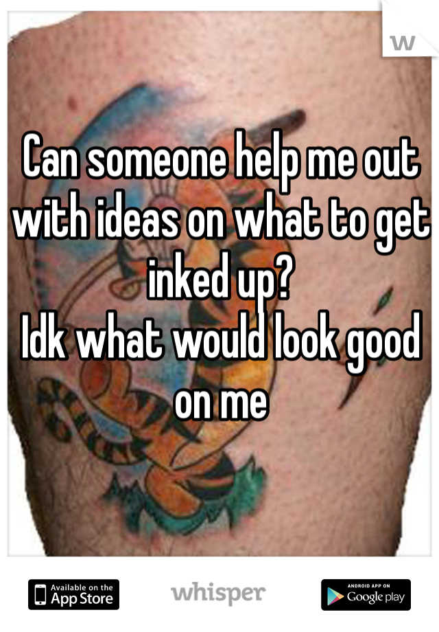 Can someone help me out with ideas on what to get inked up? 
Idk what would look good on me