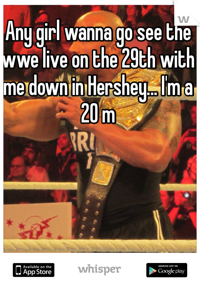 Any girl wanna go see the wwe live on the 29th with me down in Hershey... I'm a 20 m