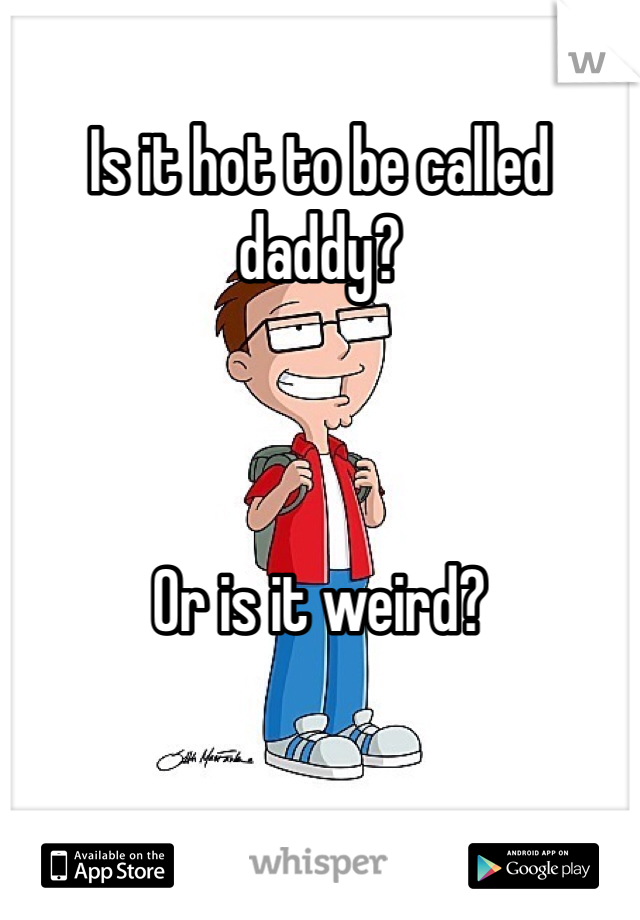 Is it hot to be called daddy?



Or is it weird?
