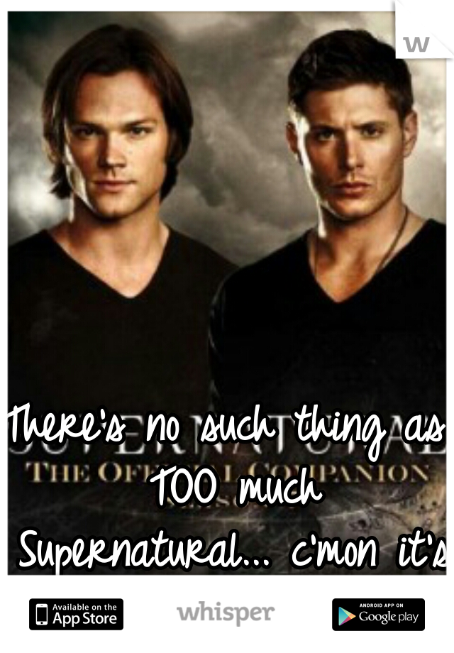 There's no such thing as TOO much Supernatural... c'mon it's the Winchester's. :D