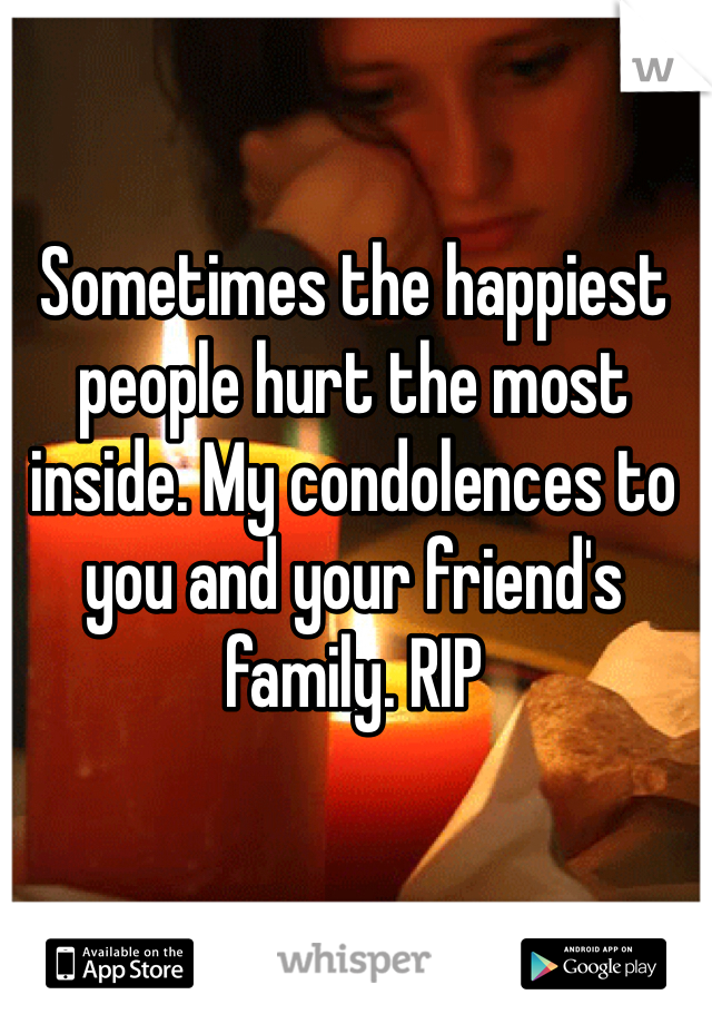 Sometimes the happiest people hurt the most inside. My condolences to you and your friend's family. RIP