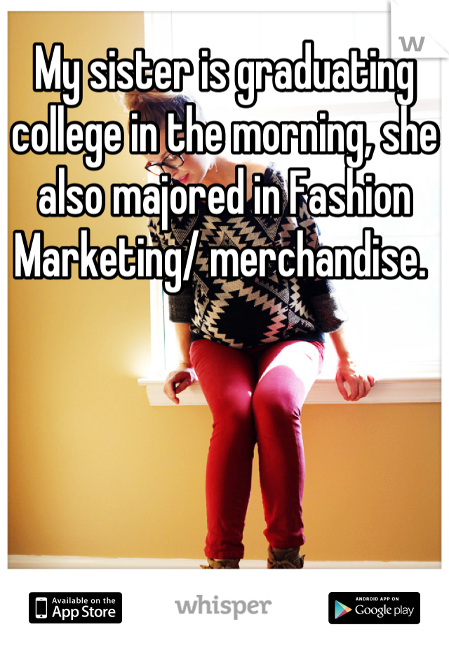 My sister is graduating college in the morning, she also majored in Fashion Marketing/ merchandise. 
