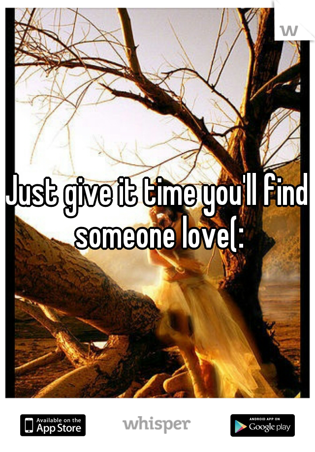 Just give it time you'll find someone love(: