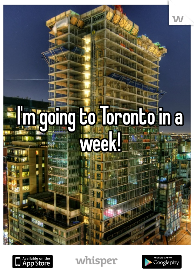 I'm going to Toronto in a week!