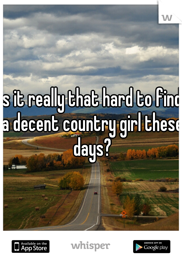 is it really that hard to find a decent country girl these days?