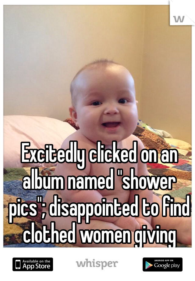 Excitedly clicked on an album named "shower pics"; disappointed to find clothed women giving presents