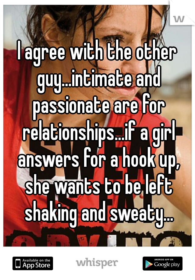 I agree with the other guy...intimate and passionate are for relationships...if a girl answers for a hook up, she wants to be left shaking and sweaty...