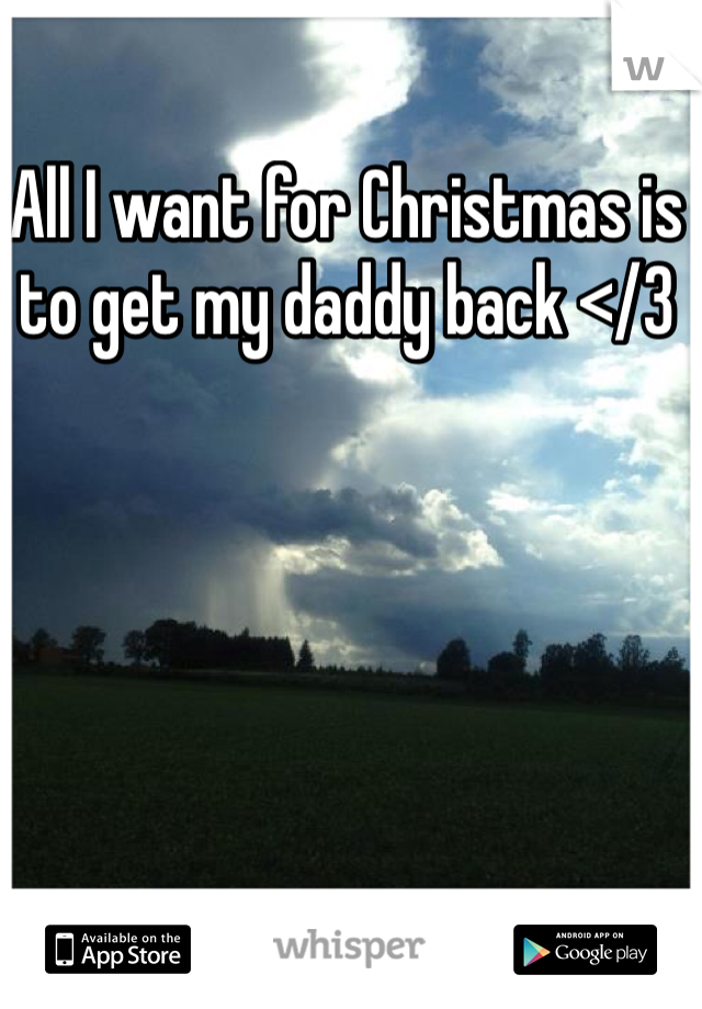 All I want for Christmas is to get my daddy back </3