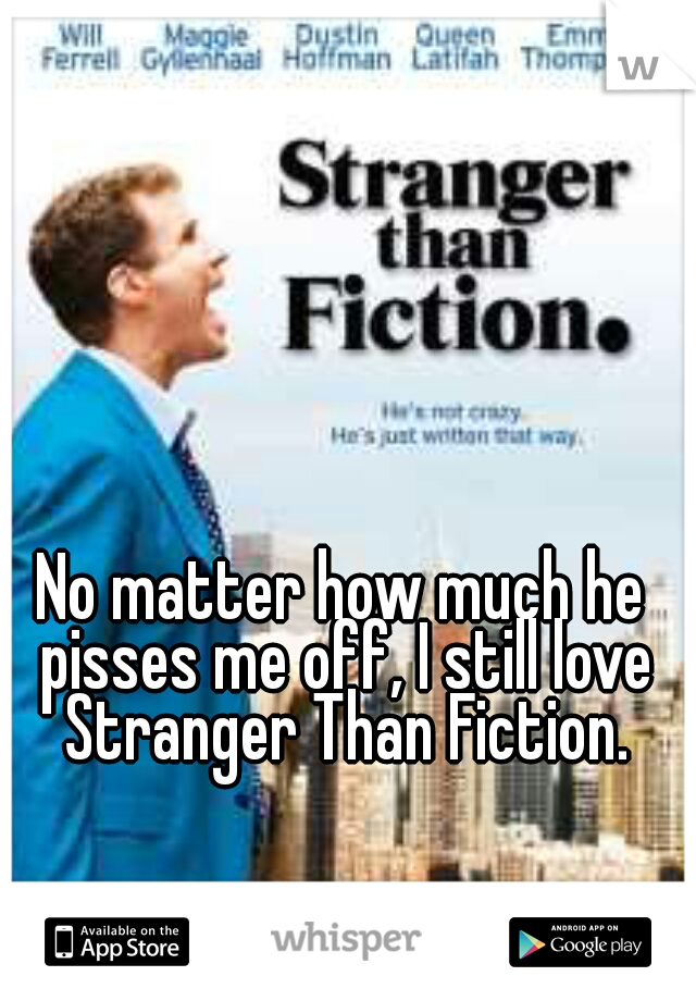 No matter how much he pisses me off, I still love Stranger Than Fiction.