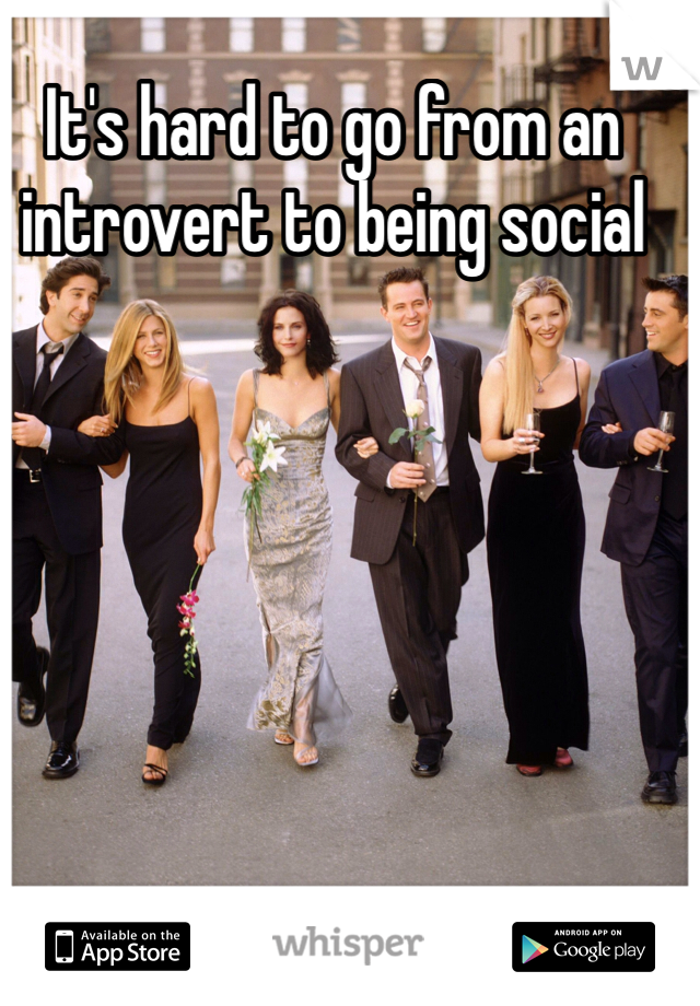 It's hard to go from an introvert to being social 