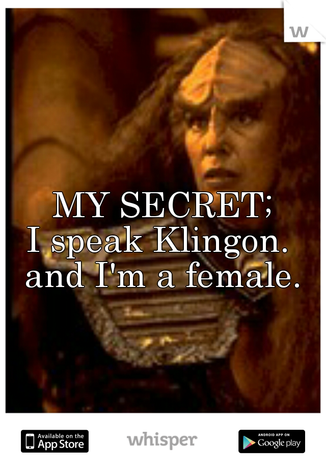 MY SECRET;
I speak Klingon. 
and I'm a female.