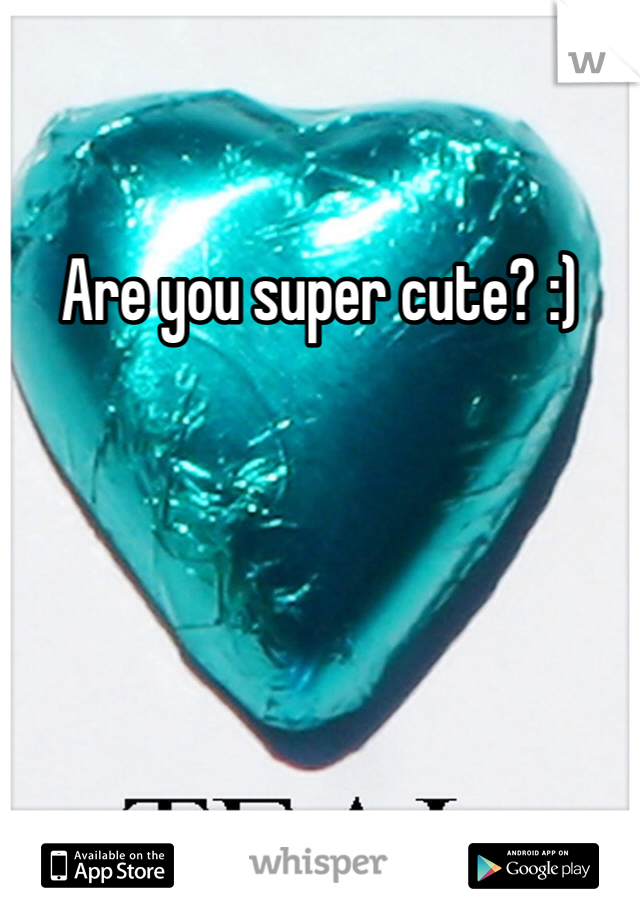 Are you super cute? :)