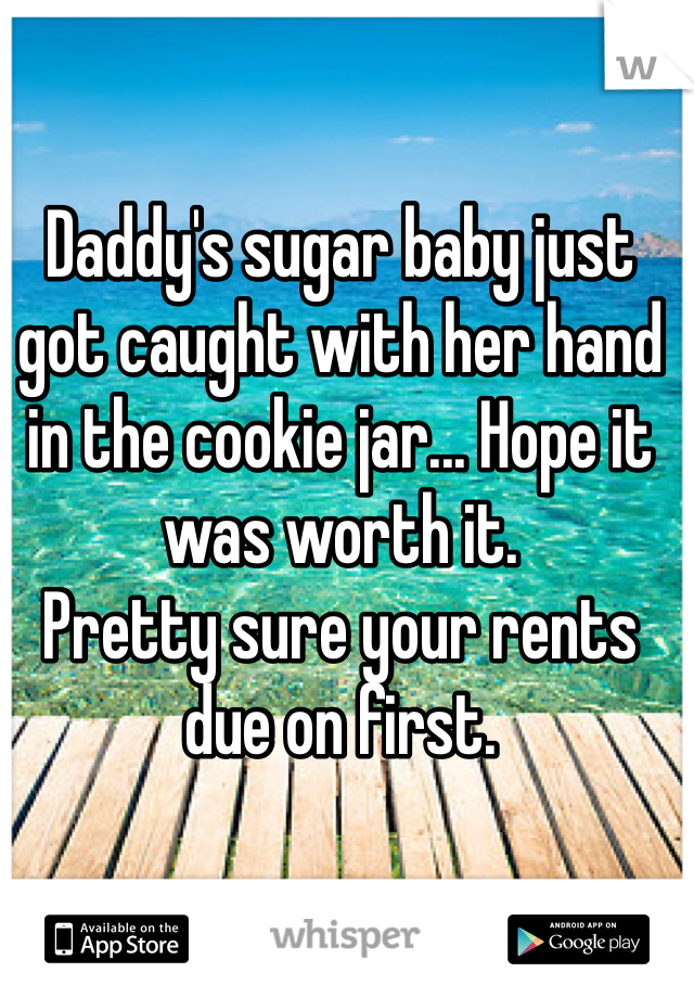 

Daddy's sugar baby just got caught with her hand in the cookie jar... Hope it was worth it. 
Pretty sure your rents due on first.