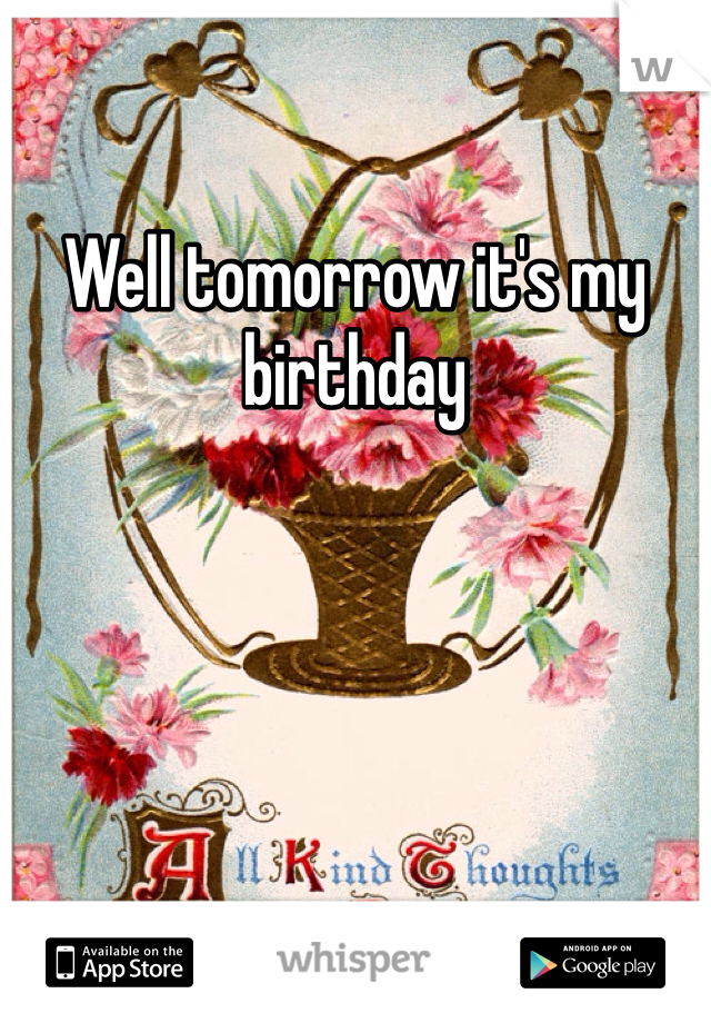 Well tomorrow it's my birthday 