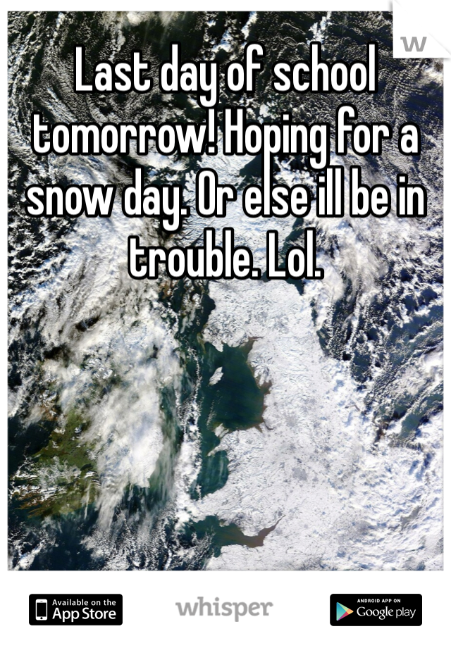 Last day of school tomorrow! Hoping for a snow day. Or else ill be in trouble. Lol. 