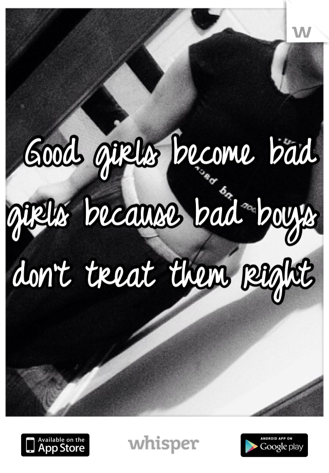  Good girls become bad girls because bad boys don't treat them right