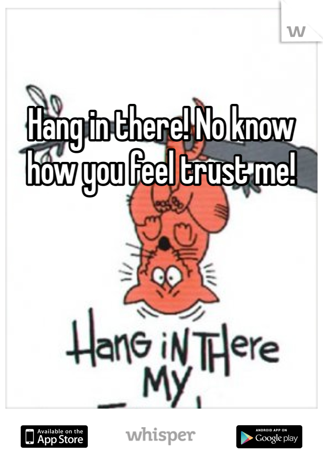 Hang in there! No know how you feel trust me!