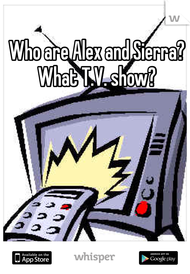Who are Alex and Sierra? What T.V. show?
