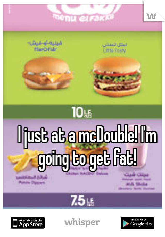 I just at a mcDouble! I'm going to get fat!