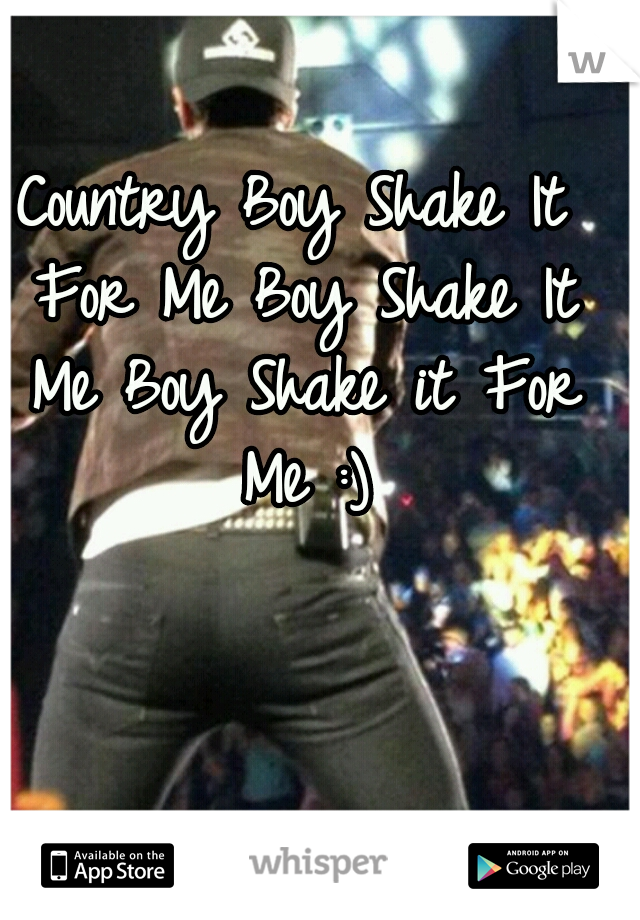 Country Boy Shake It For Me Boy Shake It Me Boy Shake it For Me :)