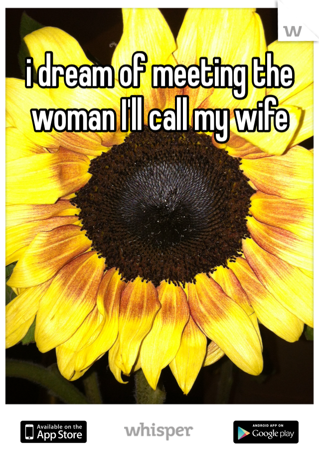 i dream of meeting the woman I'll call my wife

