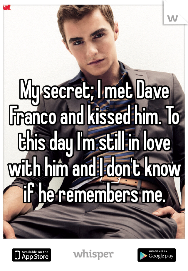 My secret; I met Dave Franco and kissed him. To this day I'm still in love with him and I don't know if he remembers me.
